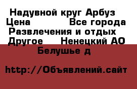 Надувной круг Арбуз › Цена ­ 1 450 - Все города Развлечения и отдых » Другое   . Ненецкий АО,Белушье д.